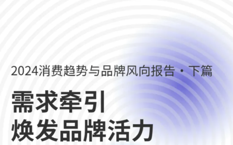 【報(bào)告分享】需求牽引-煥發(fā)品牌活?：2024消費(fèi)趨勢(shì)與品牌風(fēng)向報(bào)告（下篇）（附下載）